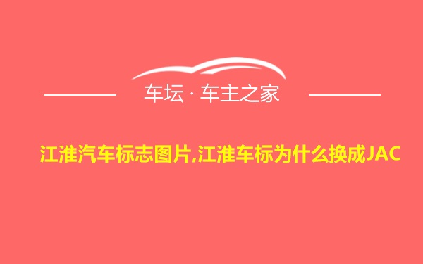 江淮汽车标志图片,江淮车标为什么换成JAC