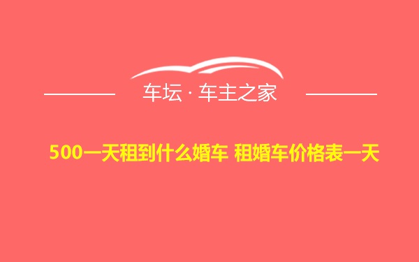 500一天租到什么婚车 租婚车价格表一天