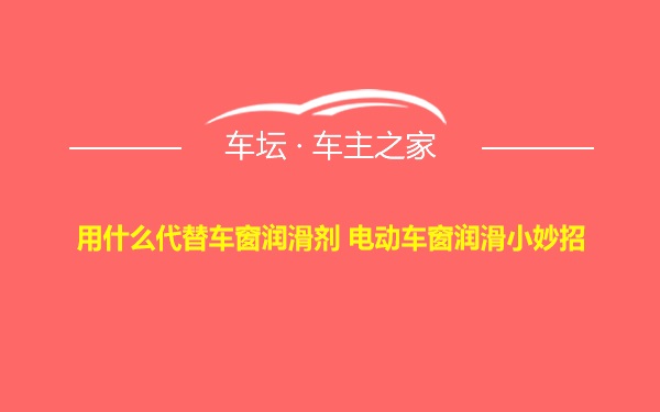 用什么代替车窗润滑剂 电动车窗润滑小妙招