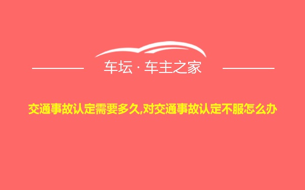 交通事故认定需要多久,对交通事故认定不服怎么办