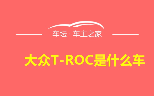 大众T-ROC是什么车