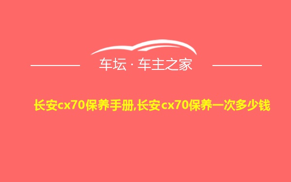 长安cx70保养手册,长安cx70保养一次多少钱