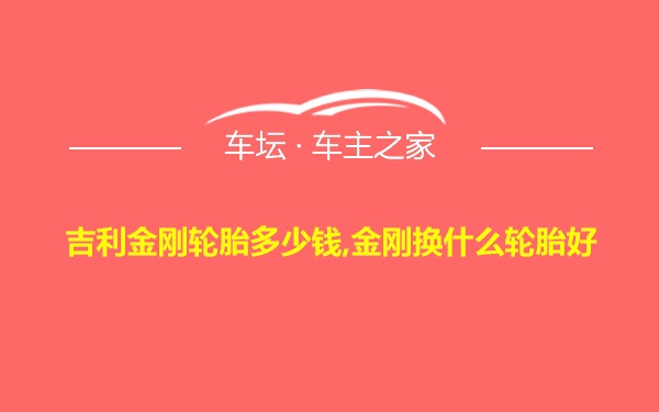 吉利金刚轮胎多少钱,金刚换什么轮胎好