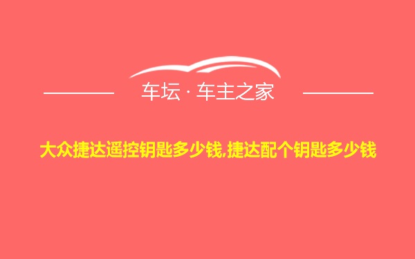 大众捷达遥控钥匙多少钱,捷达配个钥匙多少钱