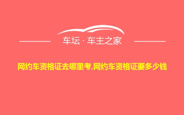 网约车资格证去哪里考,网约车资格证要多少钱