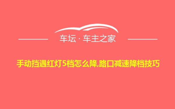 手动挡遇红灯5档怎么降,路口减速降档技巧