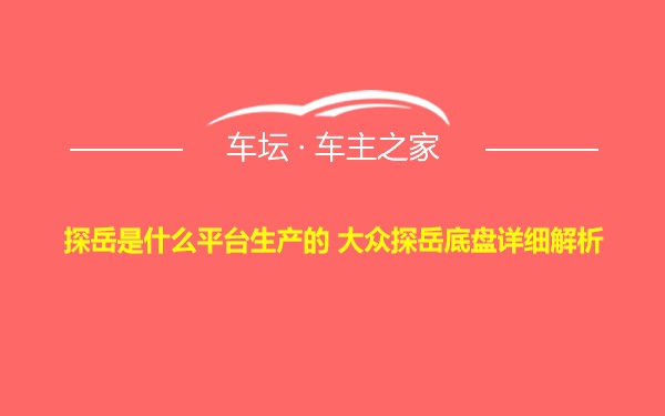 探岳是什么平台生产的 大众探岳底盘详细解析