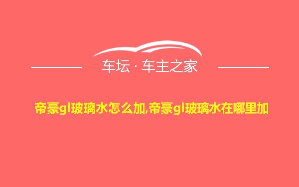 帝豪gl玻璃水怎么加,帝豪gl玻璃水在哪里加