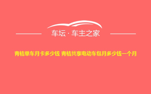 青桔单车月卡多少钱 青桔共享电动车包月多少钱一个月