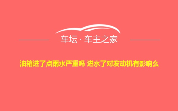 油箱进了点雨水严重吗 进水了对发动机有影响么