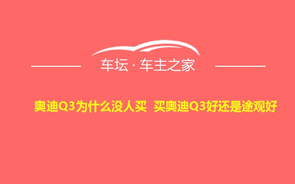 奥迪Q3为什么没人买 买奥迪Q3好还是途观好