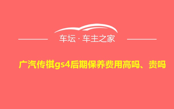 广汽传祺gs4后期保养费用高吗、贵吗