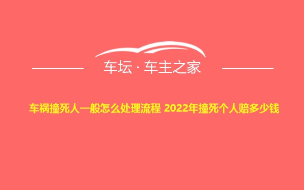 车祸撞死人一般怎么处理流程 2022年撞死个人赔多少钱