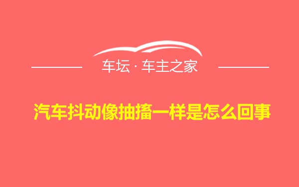 汽车抖动像抽搐一样是怎么回事