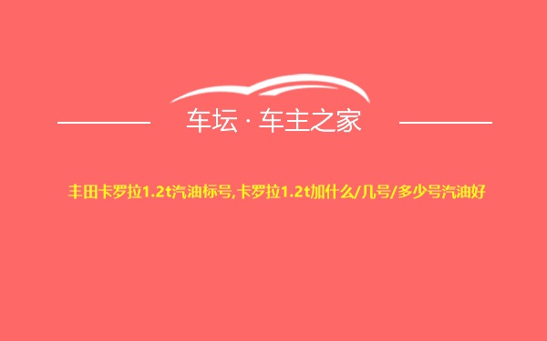 丰田卡罗拉1.2t汽油标号,卡罗拉1.2t加什么/几号/多少号汽油好