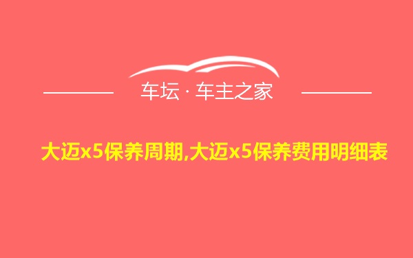 大迈x5保养周期,大迈x5保养费用明细表