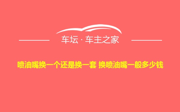 喷油嘴换一个还是换一套 换喷油嘴一般多少钱