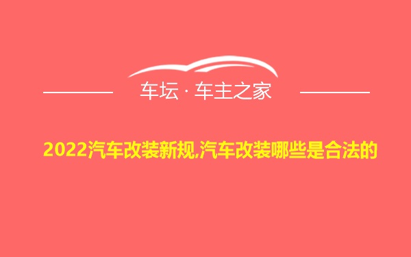 2022汽车改装新规,汽车改装哪些是合法的