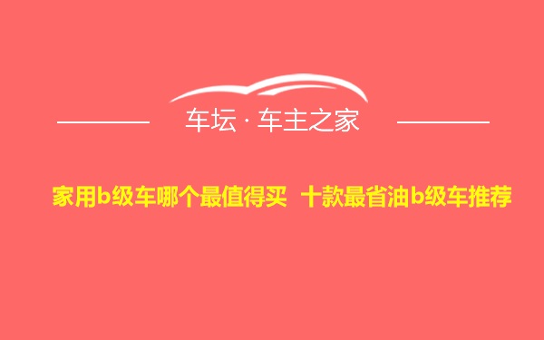 家用b级车哪个最值得买 十款最省油b级车推荐