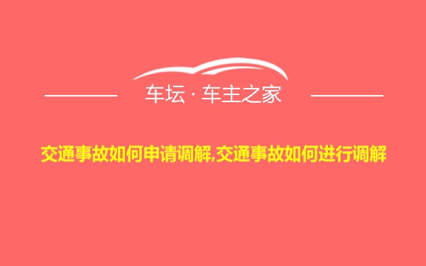 交通事故如何申请调解,交通事故如何进行调解