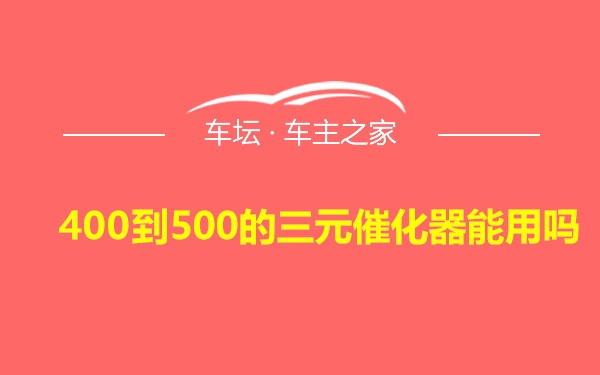 400到500的三元催化器能用吗