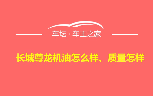 长城尊龙机油怎么样、质量怎样