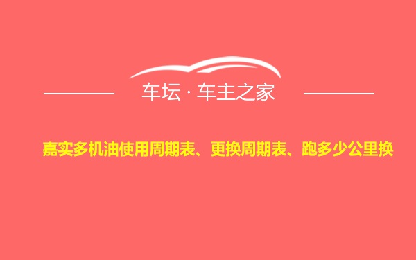 嘉实多机油使用周期表、更换周期表、跑多少公里换