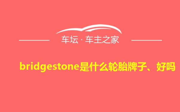 bridgestone是什么轮胎牌子、好吗