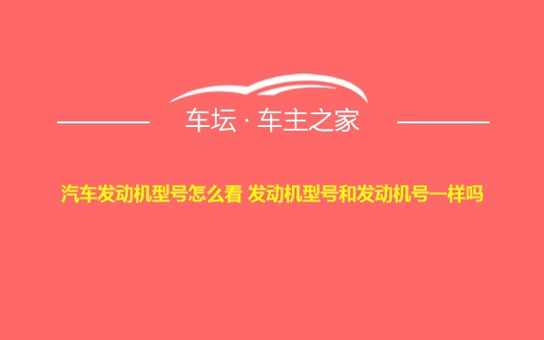 汽车发动机型号怎么看 发动机型号和发动机号一样吗