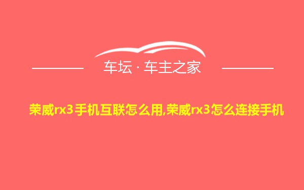 荣威rx3手机互联怎么用,荣威rx3怎么连接手机