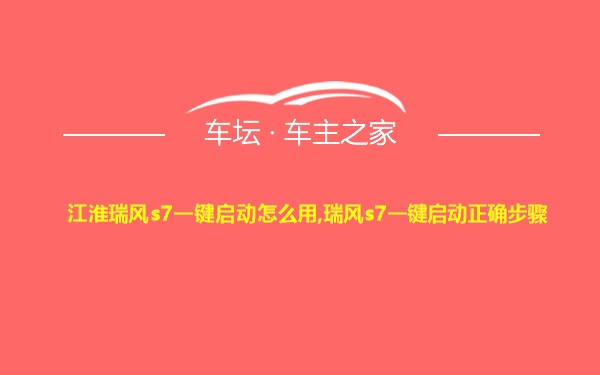 江淮瑞风s7一键启动怎么用,瑞风s7一键启动正确步骤