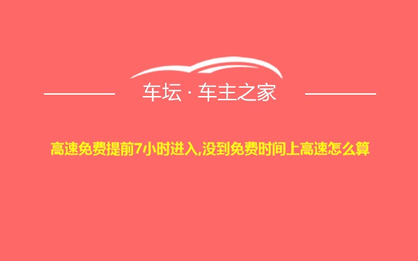 高速免费提前7小时进入,没到免费时间上高速怎么算