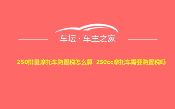 250排量摩托车购置税怎么算 250cc摩托车需要购置税吗