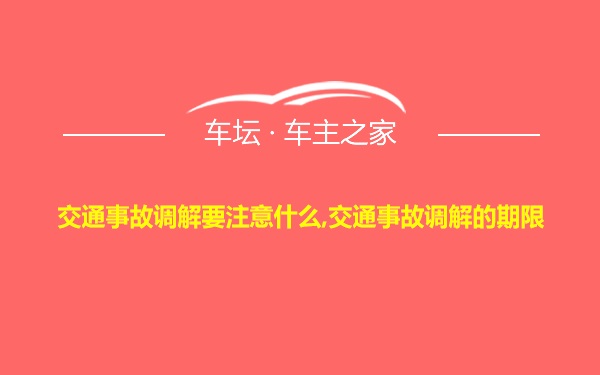 交通事故调解要注意什么,交通事故调解的期限