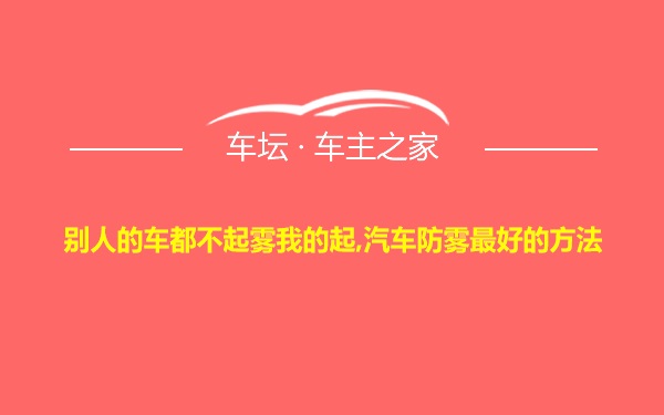 别人的车都不起雾我的起,汽车防雾最好的方法