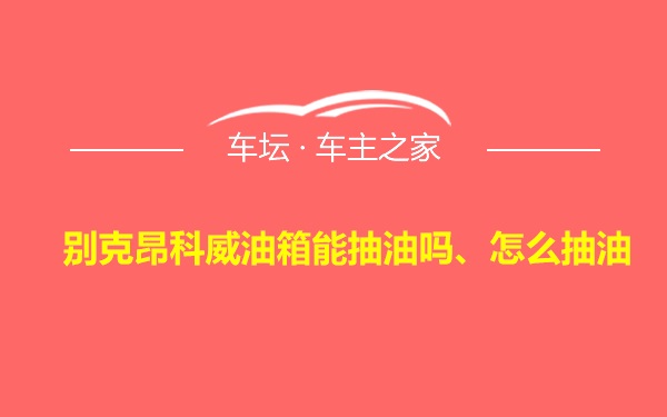 别克昂科威油箱能抽油吗、怎么抽油