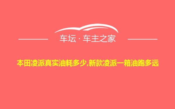 本田凌派真实油耗多少,新款凌派一箱油跑多远