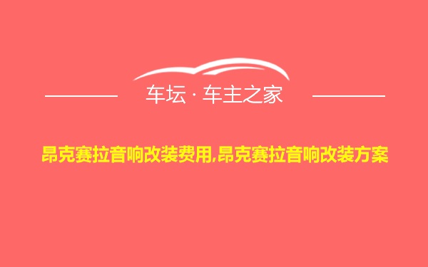 昂克赛拉音响改装费用,昂克赛拉音响改装方案