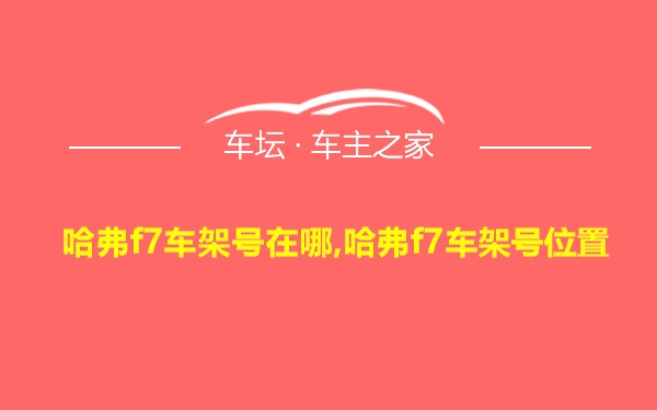 哈弗f7车架号在哪,哈弗f7车架号位置