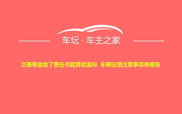 交通事故给了责任书就算结案吗  车辆定损注意事项有哪些