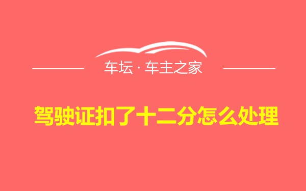 驾驶证扣了十二分怎么处理