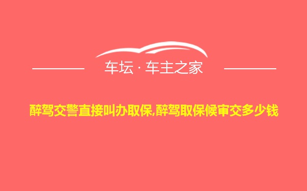 醉驾交警直接叫办取保,醉驾取保候审交多少钱