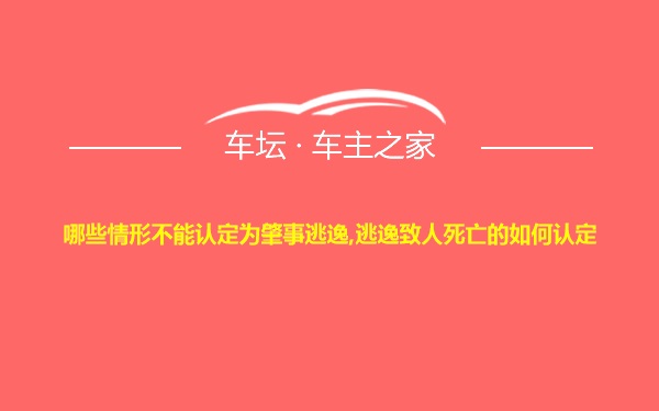 哪些情形不能认定为肇事逃逸,逃逸致人死亡的如何认定