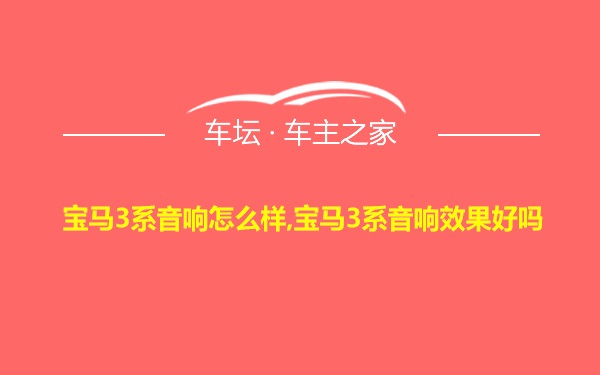 宝马3系音响怎么样,宝马3系音响效果好吗