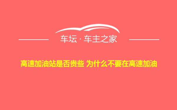 高速加油站是否贵些 为什么不要在高速加油