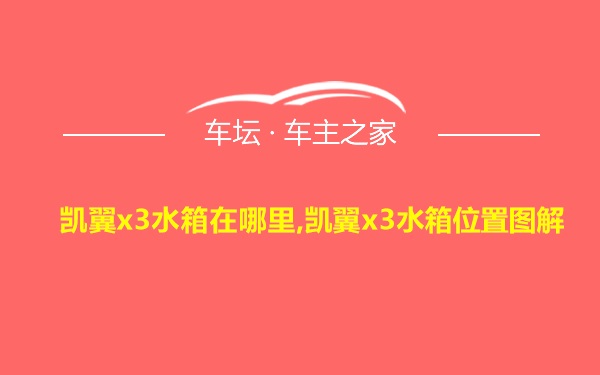 凯翼x3水箱在哪里,凯翼x3水箱位置图解