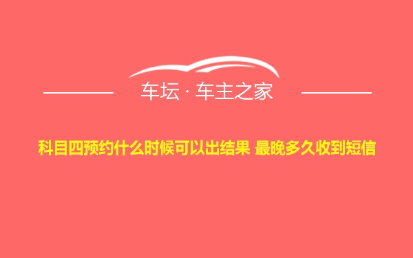 科目四预约什么时候可以出结果 最晚多久收到短信