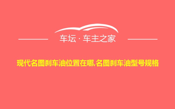 现代名图刹车油位置在哪,名图刹车油型号规格