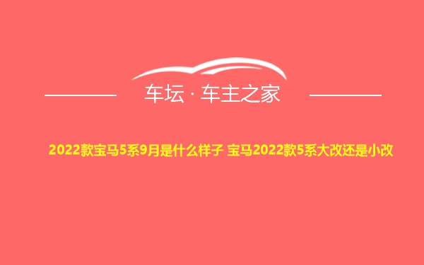 2022款宝马5系9月是什么样子 宝马2022款5系大改还是小改