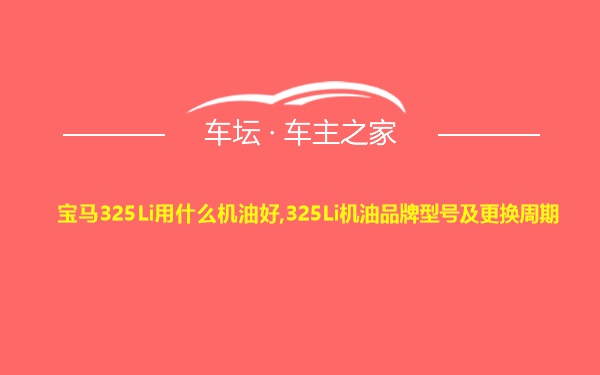 宝马325Li用什么机油好,325Li机油品牌型号及更换周期